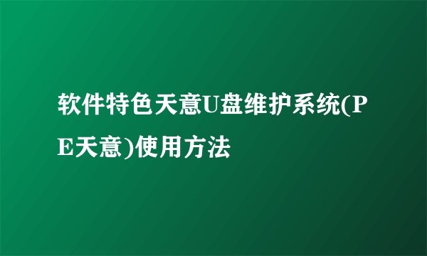 软件特色天意U盘维护系统(PE天意)使用方法
