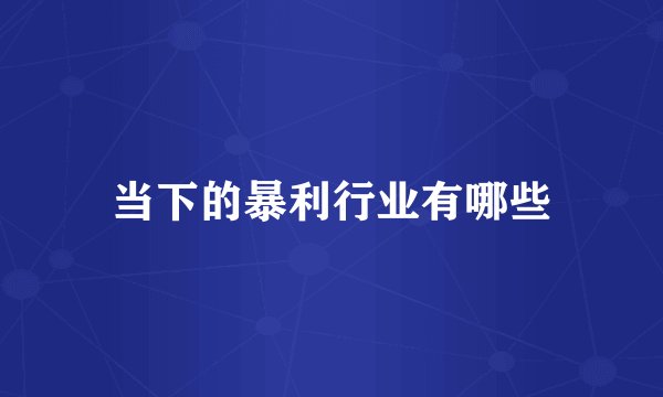 当下的暴利行业有哪些