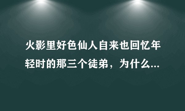 火影里好色仙人自来也回忆年轻时的那三个徒弟，为什么感觉和后来晓组织的三个人好像？是同一个人吗？
