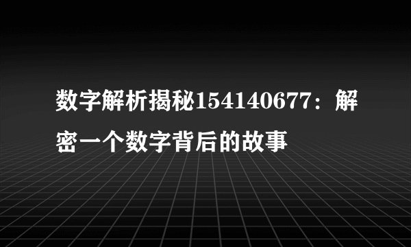 数字解析揭秘154140677：解密一个数字背后的故事