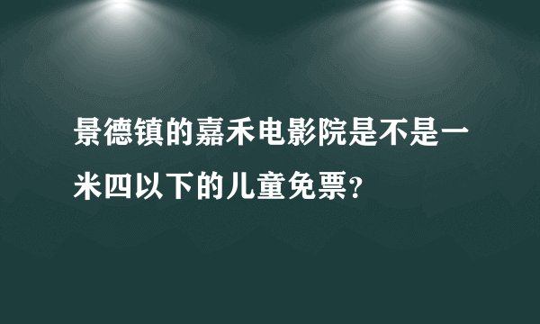 景德镇的嘉禾电影院是不是一米四以下的儿童免票？