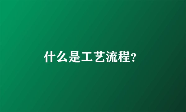 什么是工艺流程？