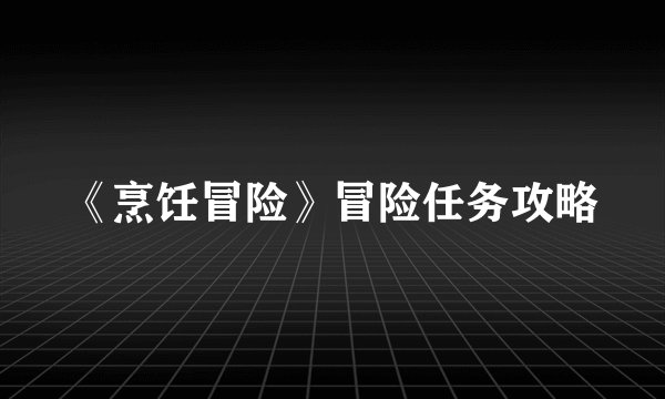 《烹饪冒险》冒险任务攻略