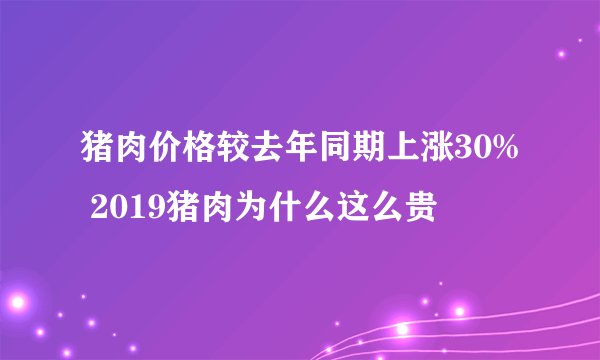 猪肉价格较去年同期上涨30% 2019猪肉为什么这么贵