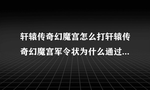 轩辕传奇幻魔宫怎么打轩辕传奇幻魔宫军令状为什么通过好几次认识还是没完成啊