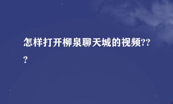 怎样打开柳泉聊天城的视频???