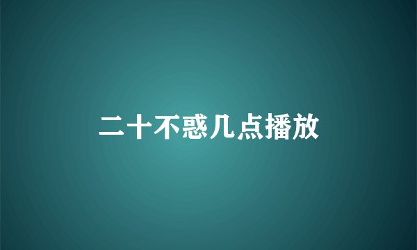 二十不惑几点播放
