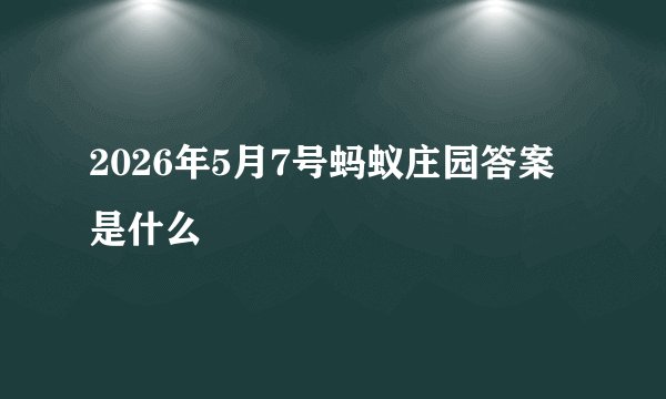 2026年5月7号蚂蚁庄园答案是什么