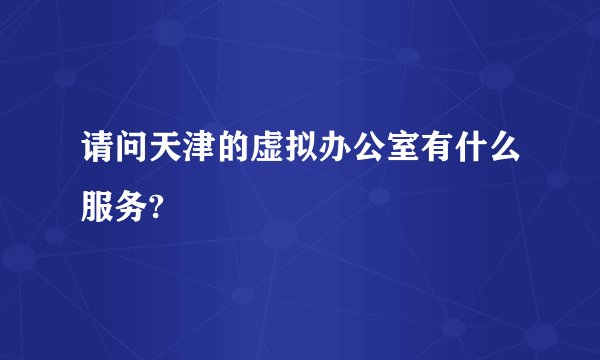 请问天津的虚拟办公室有什么服务?