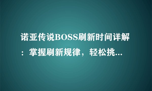 诺亚传说BOSS刷新时间详解：掌握刷新规律，轻松挑战BOSS