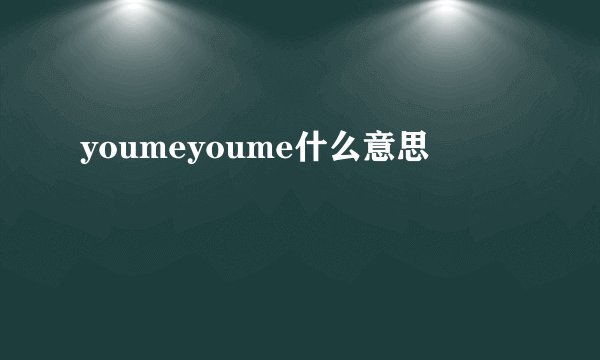 youmeyoume什么意思