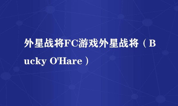 外星战将FC游戏外星战将（Bucky O'Hare）