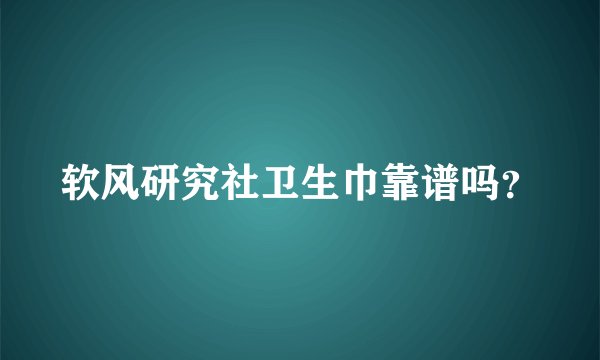 软风研究社卫生巾靠谱吗？