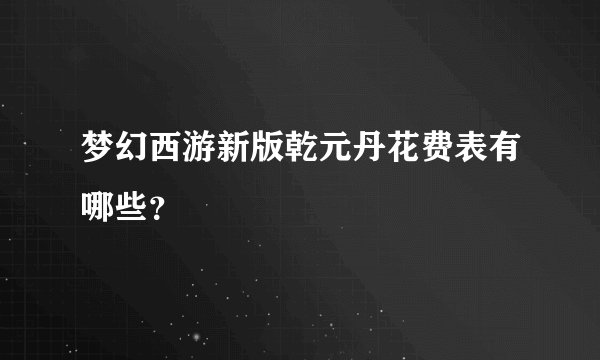 梦幻西游新版乾元丹花费表有哪些？
