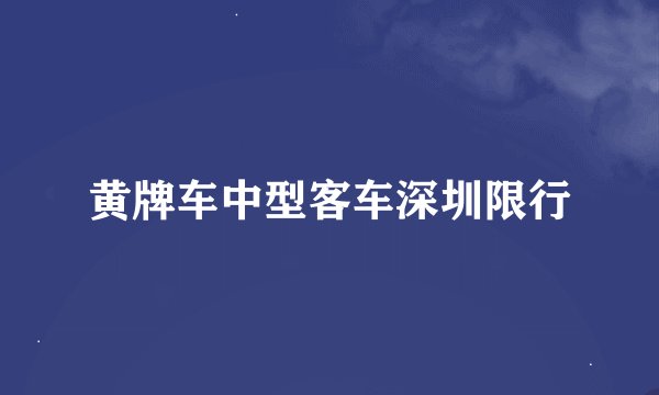 黄牌车中型客车深圳限行