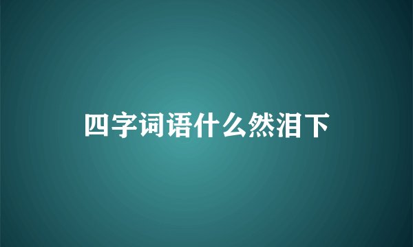 四字词语什么然泪下