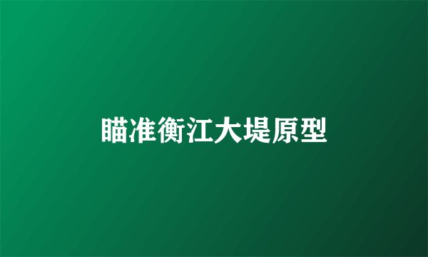瞄准衡江大堤原型