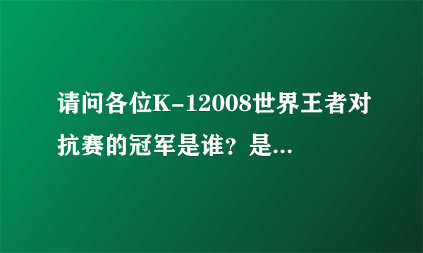 请问各位K-12008世界王者对抗赛的冠军是谁？是魔沙斗吗？