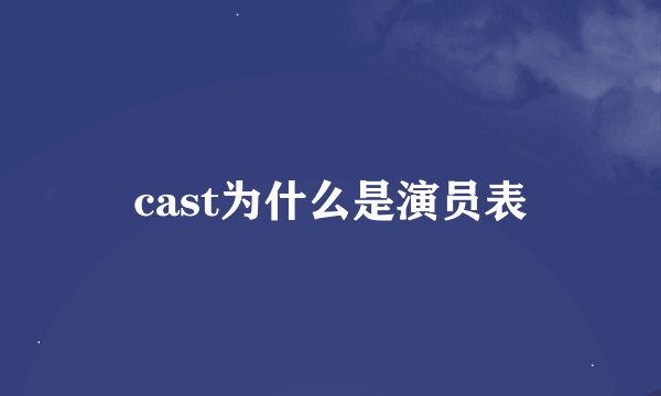 cast为什么是演员表