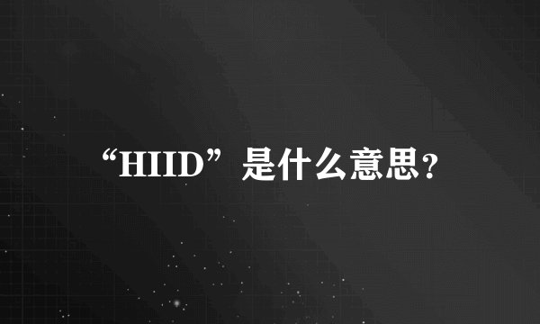 “HIID”是什么意思？