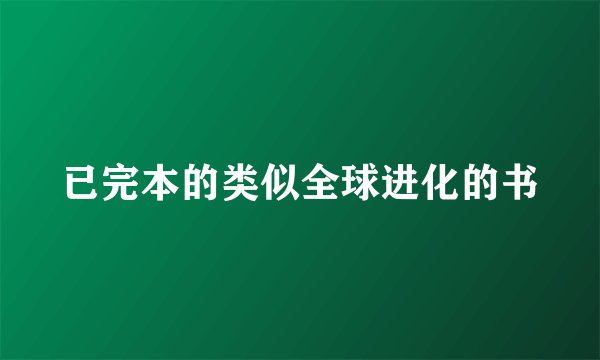 已完本的类似全球进化的书