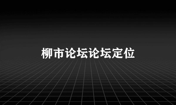 柳市论坛论坛定位