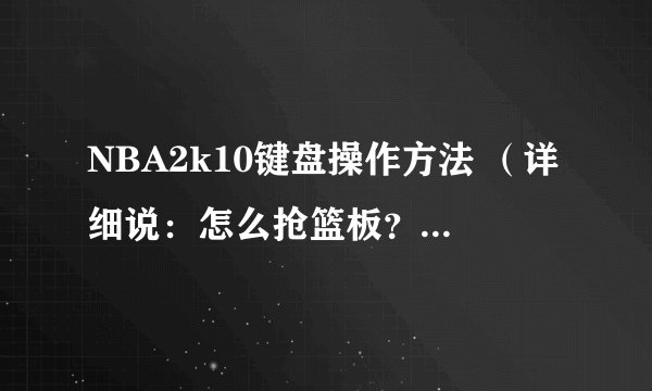 NBA2k10键盘操作方法 （详细说：怎么抢篮板？ 怎么盖帽？怎么空接？）