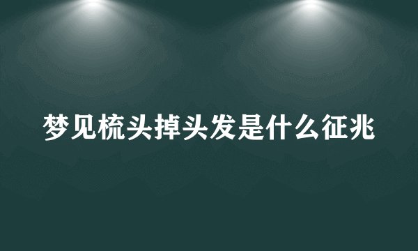 梦见梳头掉头发是什么征兆