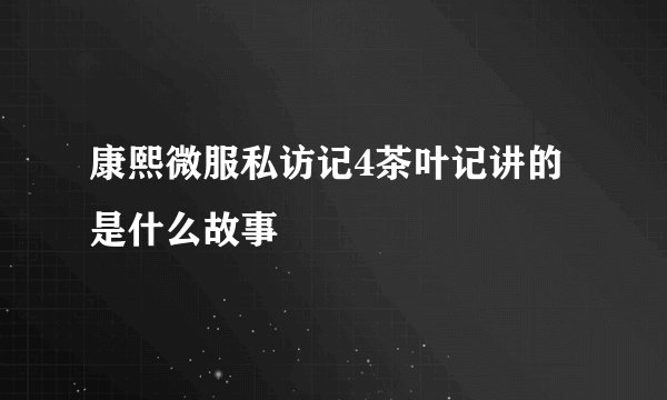 康熙微服私访记4茶叶记讲的是什么故事