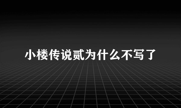 小楼传说贰为什么不写了