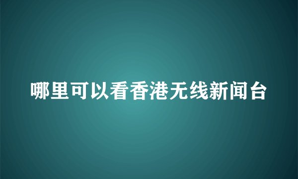 哪里可以看香港无线新闻台