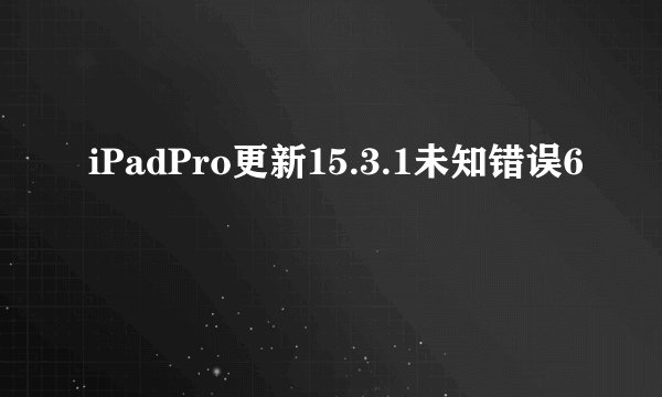 iPadPro更新15.3.1未知错误6