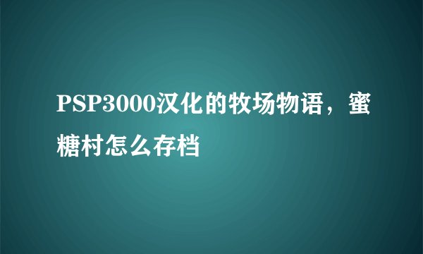 PSP3000汉化的牧场物语，蜜糖村怎么存档