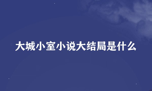 大城小室小说大结局是什么