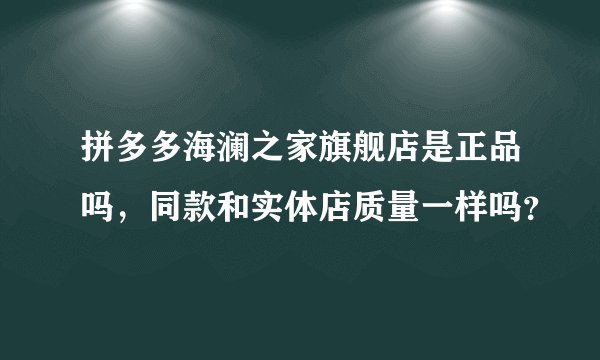 拼多多海澜之家旗舰店是正品吗，同款和实体店质量一样吗？