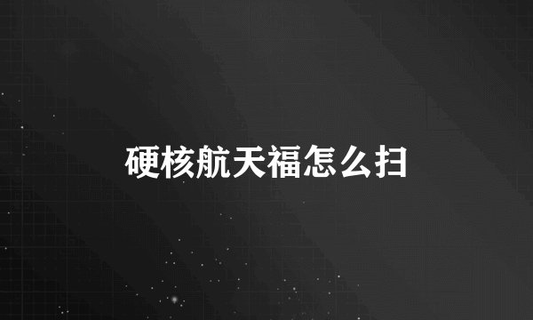 硬核航天福怎么扫