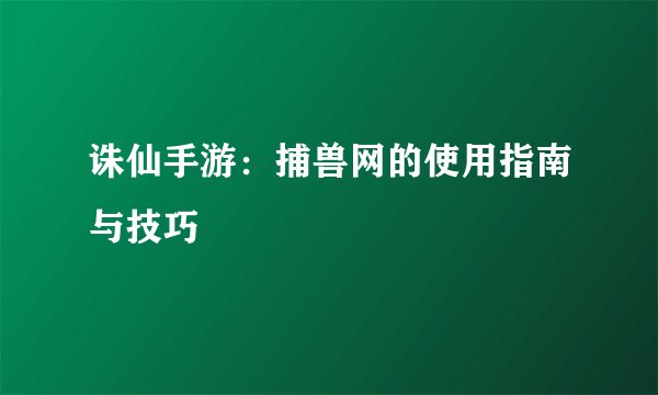 诛仙手游：捕兽网的使用指南与技巧