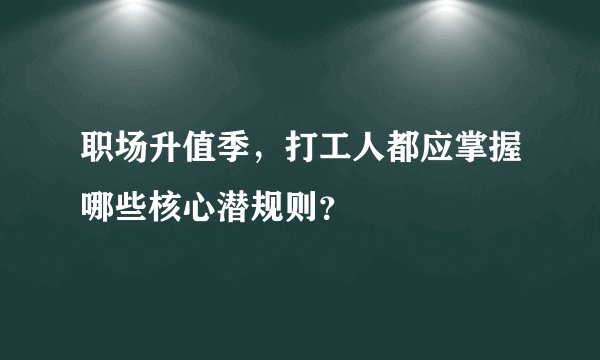 职场升值季，打工人都应掌握哪些核心潜规则？