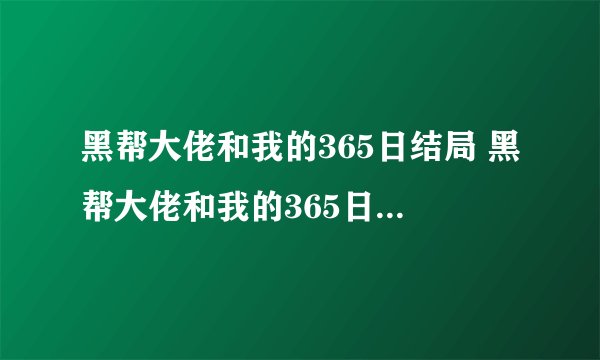 黑帮大佬和我的365日结局 黑帮大佬和我的365日结局是什么