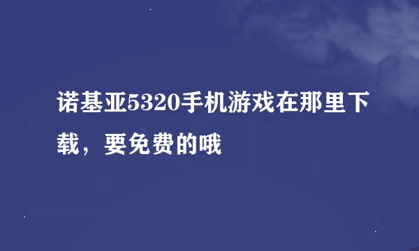 诺基亚5320手机游戏在那里下载，要免费的哦