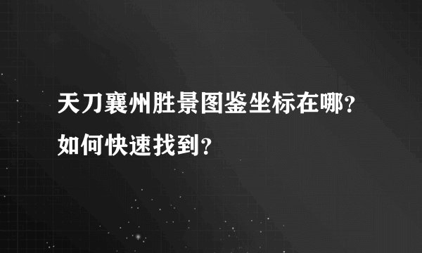 天刀襄州胜景图鉴坐标在哪？如何快速找到？