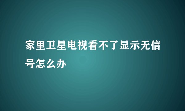 家里卫星电视看不了显示无信号怎么办
