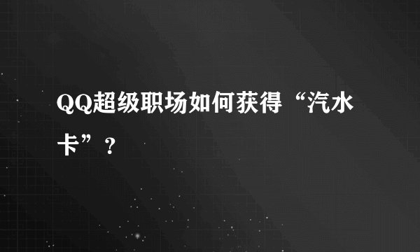 QQ超级职场如何获得“汽水卡”？