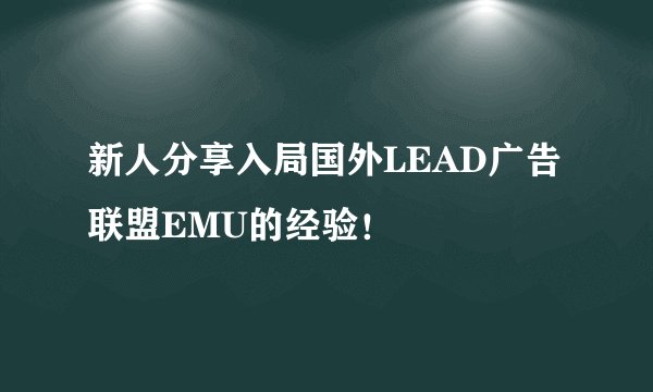 新人分享入局国外LEAD广告联盟EMU的经验！