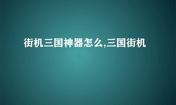 街机三国神器怎么,三国街机