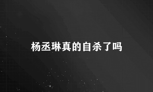 杨丞琳真的自杀了吗