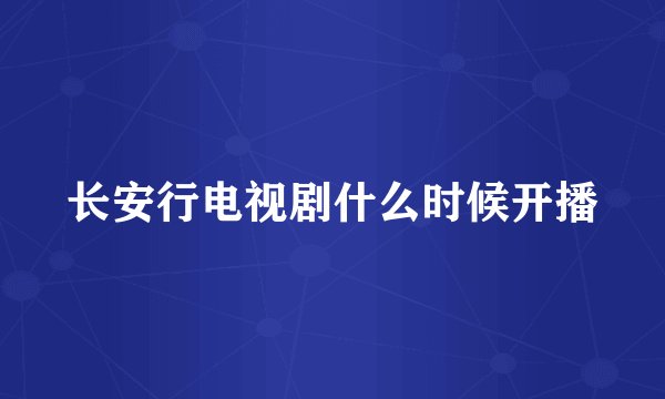 长安行电视剧什么时候开播