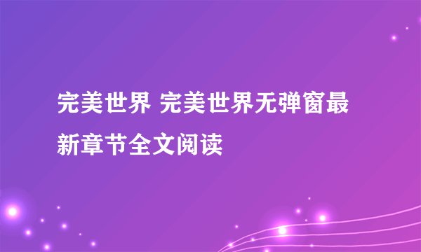 完美世界 完美世界无弹窗最新章节全文阅读