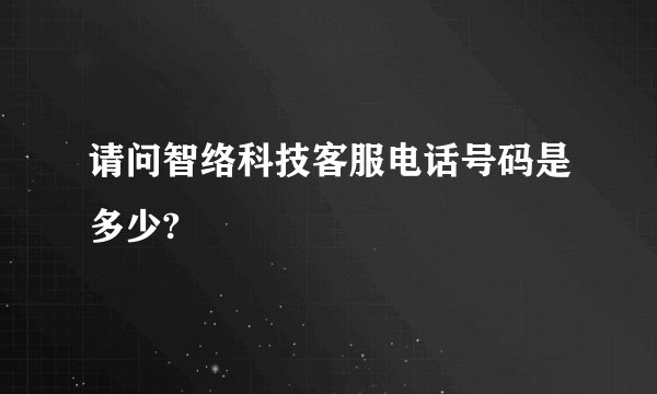 请问智络科技客服电话号码是多少?