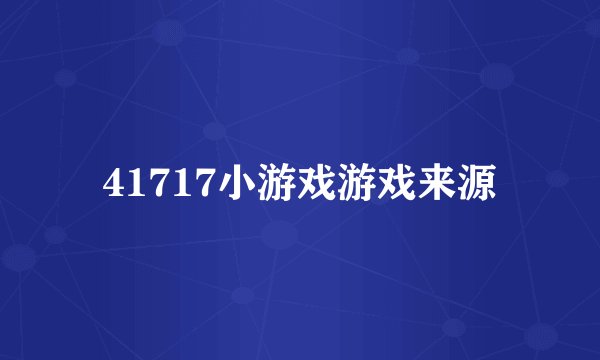 41717小游戏游戏来源